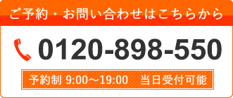 ご予約・お問い合わせはこちらから 0120-898-550 予約制 9:00～19:00 当日受付可能